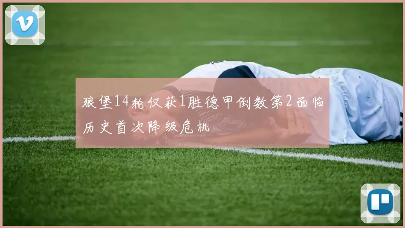 狼堡14轮仅获1胜德甲倒数第2面临历史首次降级危机