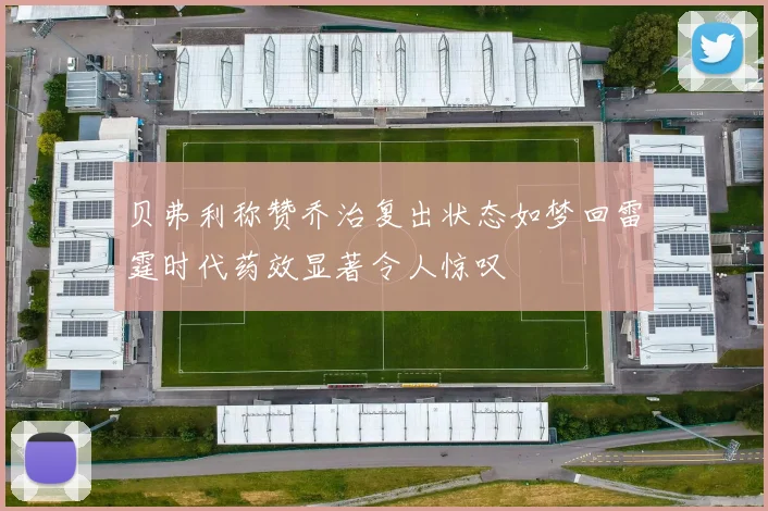 贝弗利称赞乔治复出状态如梦回雷霆时代药效显著令人惊叹